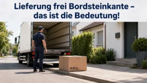 Lieferung frei Bordsteinkante – das ist die Bedeutung!